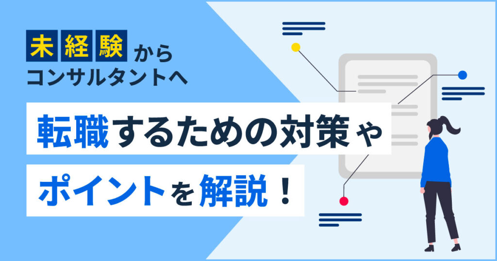 未経験からコンサルタントへ 転職するための対策やポイントを 現役コンサルタントが解説！