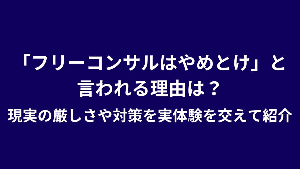 「フリーコンサルはやめとけ」と言われる理由は？現実の厳しさや対策を実体験を交えて紹介