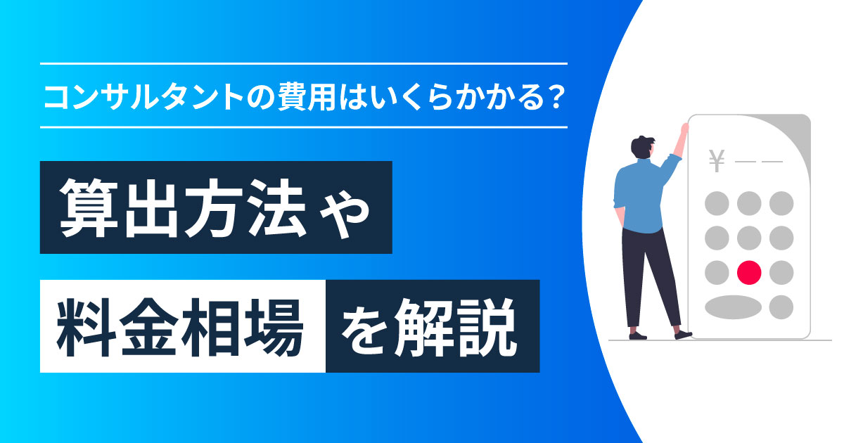 コンサルタントの費用はいくらかかる？算出方法や料金相場を解説！