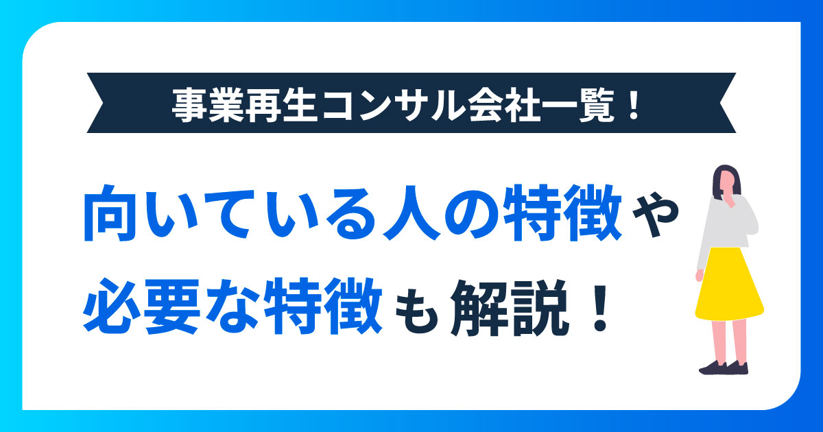 事業再生コンサル会社一覧！向いている人の特徴や必要な特徴も解説