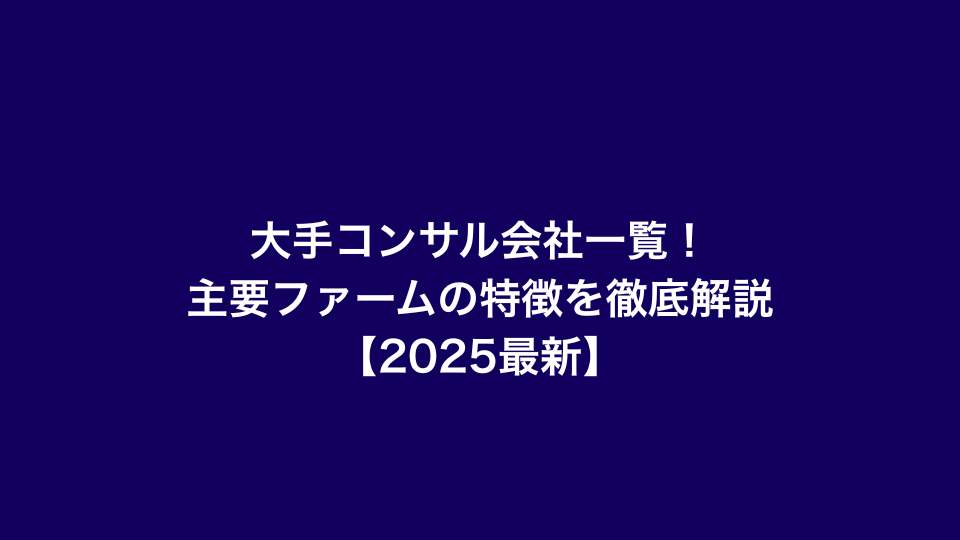 大手コンサル会社一覧！主要ファームの特徴を徹底解説【2025最新】
