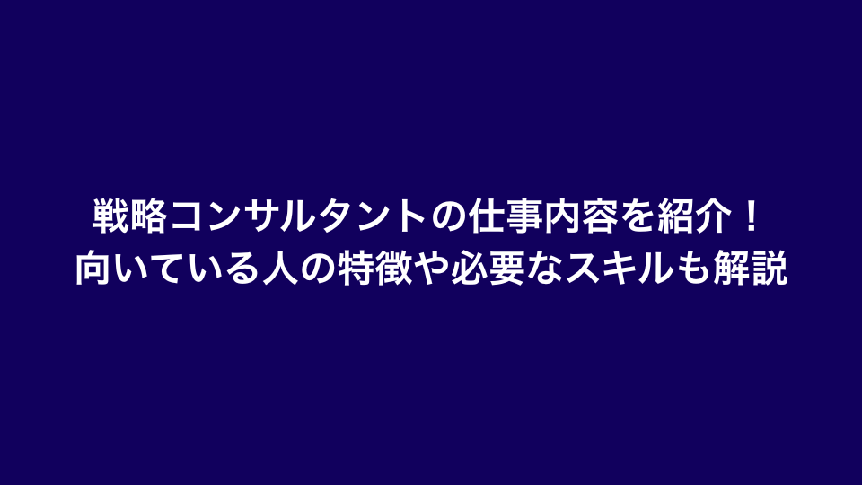 戦略コンサルタントの仕事内容を紹介！向いている人の特徴や必要なスキルも解説