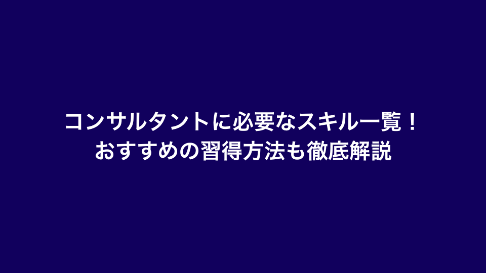 コンサルタントに必要なスキル一覧！おすすめの習得方法も徹底解説
