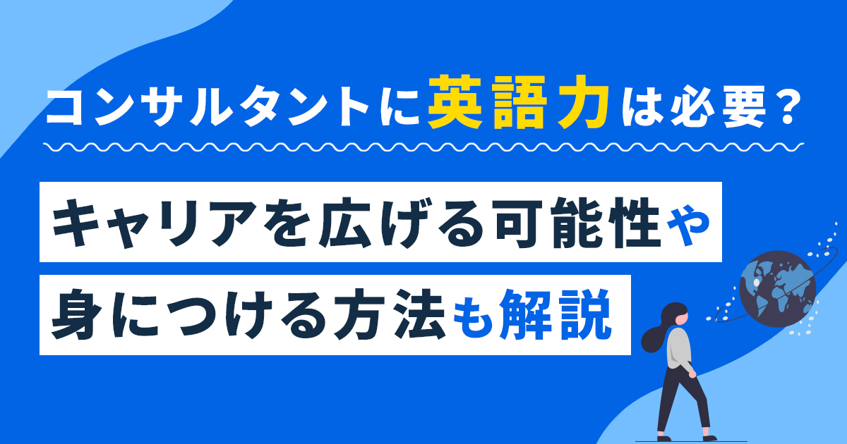 コンサルタントに英語力は必要？キャリアを広げる可能性や身につける方法も解説